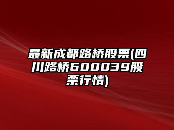 最新成都路橋股票(四川路橋600039股票行情)