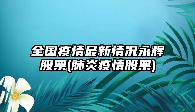 全國疫情最新情況永輝股票(肺炎疫情股票)