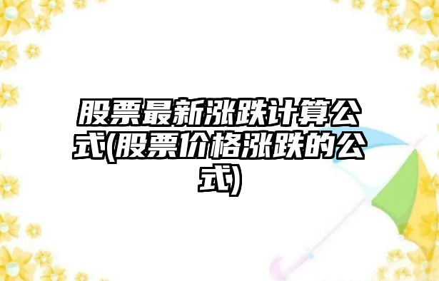 股票最新漲跌計算公式(股票價(jià)格漲跌的公式)