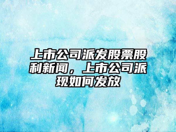 上市公司派發(fā)股票股利新聞，上市公司派現如何發(fā)放