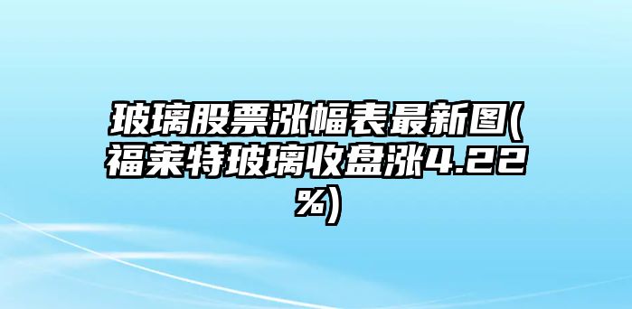 玻璃股票漲幅表最新圖(福萊特玻璃收盤(pán)漲4.22%)