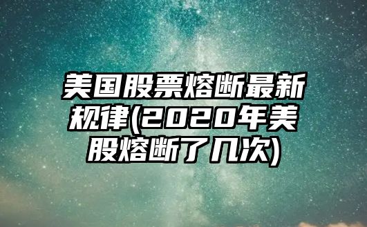 美國股票熔斷最新規律(2020年美股熔斷了幾次)