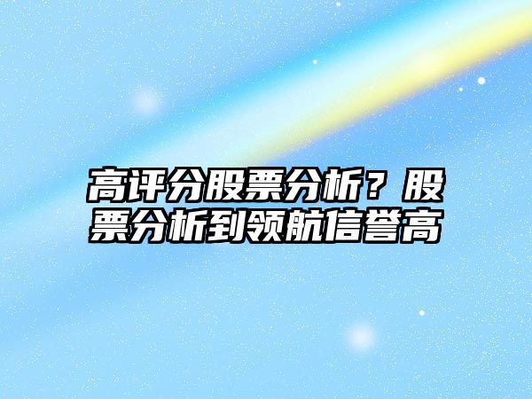 高評分股票分析？股票分析到領(lǐng)航信譽(yù)高