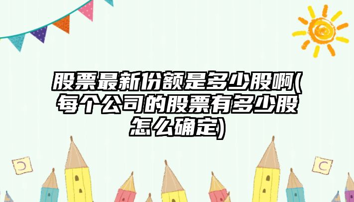 股票最新份額是多少股啊(每個(gè)公司的股票有多少股怎么確定)