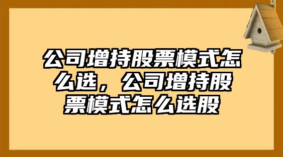 公司增持股票模式怎么選，公司增持股票模式怎么選股