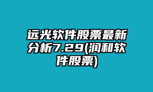 遠光軟件股票最新分析7.29(潤和軟件股票)