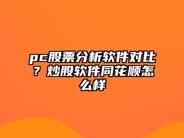 pc股票分析軟件對比？炒股軟件同花順怎么樣