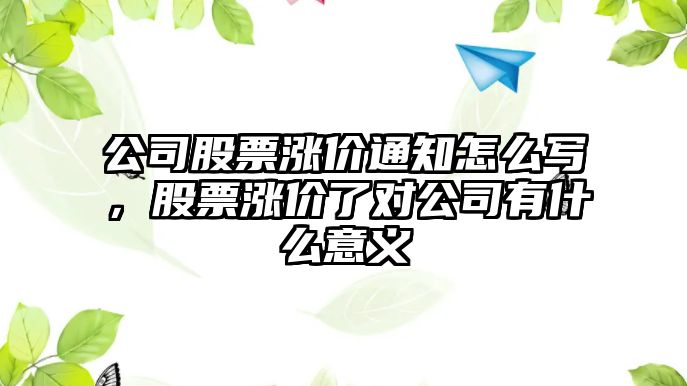 公司股票漲價(jià)通知怎么寫(xiě)，股票漲價(jià)了對公司有什么意義