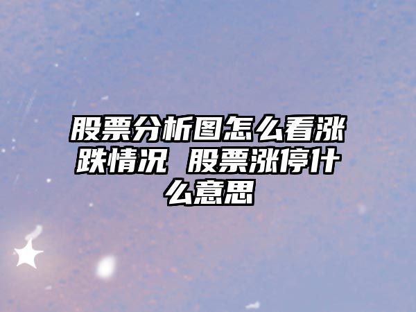 股票分析圖怎么看漲跌情況 股票漲停什么意思