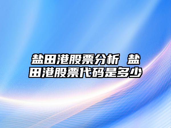 鹽田港股票分析 鹽田港股票代碼是多少