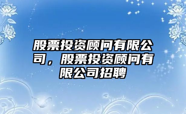 股票投資顧問(wèn)有限公司，股票投資顧問(wèn)有限公司招聘