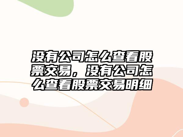 沒(méi)有公司怎么查看股票交易，沒(méi)有公司怎么查看股票交易明細