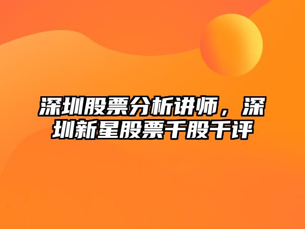 深圳股票分析講師，深圳新星股票千股千評