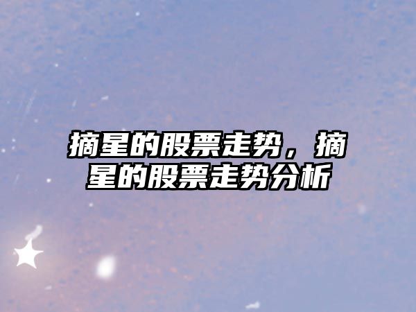 摘星的股票走勢，摘星的股票走勢分析