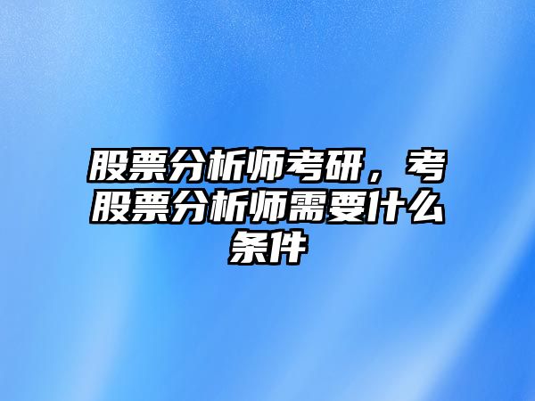 股票分析師考研，考股票分析師需要什么條件