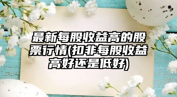 最新每股收益高的股票行情(扣非每股收益高好還是低好)