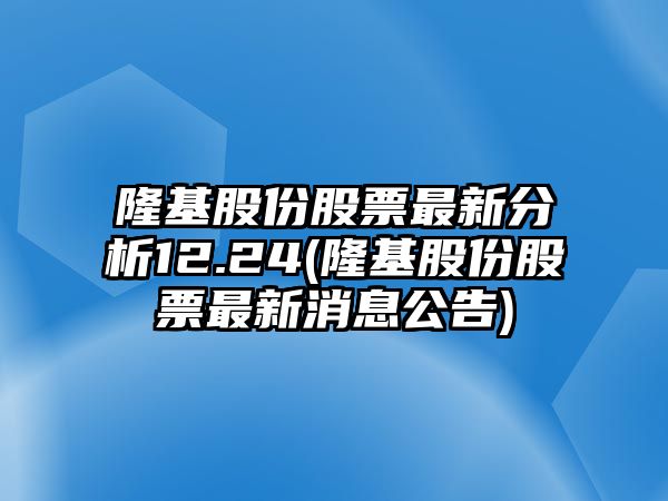 隆基股份股票最新分析12.24(隆基股份股票最新消息公告)