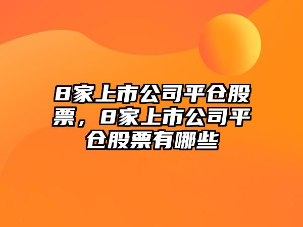 8家上市公司平倉股票，8家上市公司平倉股票有哪些