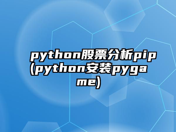 python股票分析pip(python安裝pygame)