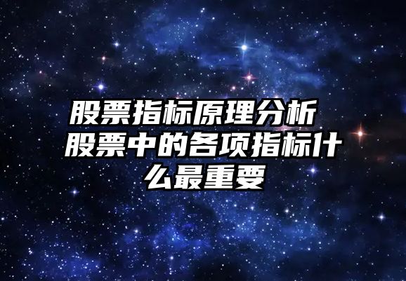 股票指標原理分析 股票中的各項指標什么最重要