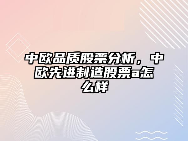 中歐品質(zhì)股票分析，中歐先進(jìn)制造股票a怎么樣