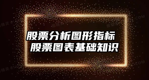 股票分析圖形指標 股票圖表基礎知識