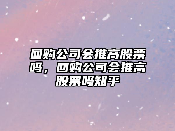 回購公司會(huì )推高股票嗎，回購公司會(huì )推高股票嗎知乎