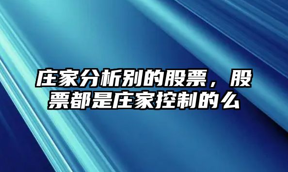 莊家分析別的股票，股票都是莊家控制的么