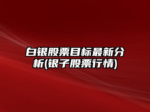 白銀股票目標最新分析(銀子股票行情)