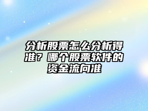 分析股票怎么分析得準？哪個(gè)股票軟件的資金流向準