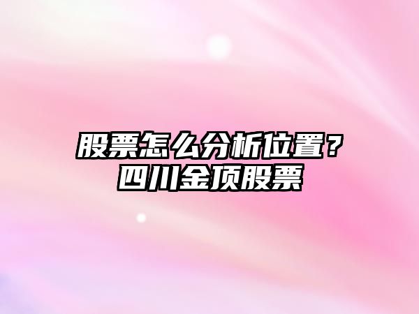 股票怎么分析位置？四川金頂股票