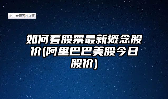 如何看股票最新概念股價(jià)(阿里巴巴美股今日股價(jià))