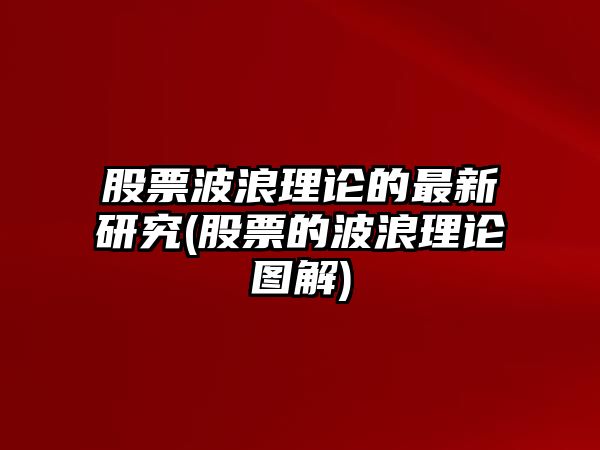 股票波浪理論的最新研究(股票的波浪理論圖解)