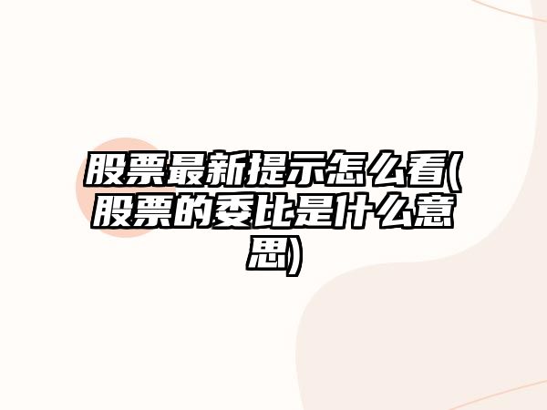 股票最新提示怎么看(股票的委比是什么意思)