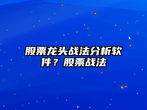 股票龍頭戰法分析軟件？股票戰法