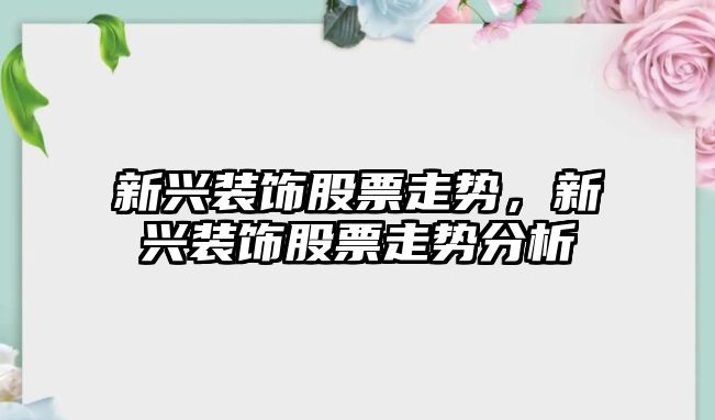 新興裝飾股票走勢，新興裝飾股票走勢分析