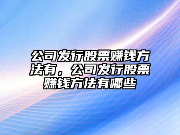 公司發(fā)行股票賺錢(qián)方法有，公司發(fā)行股票賺錢(qián)方法有哪些