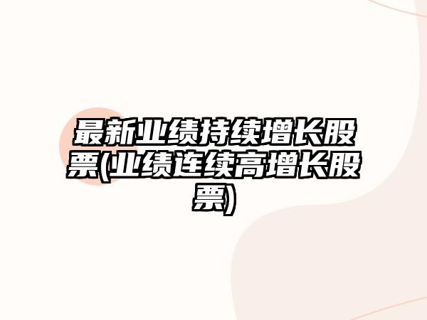 最新業(yè)績(jì)持續增長(cháng)股票(業(yè)績(jì)連續高增長(cháng)股票)