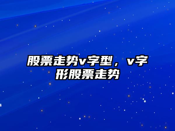 股票走勢v字型，v字形股票走勢