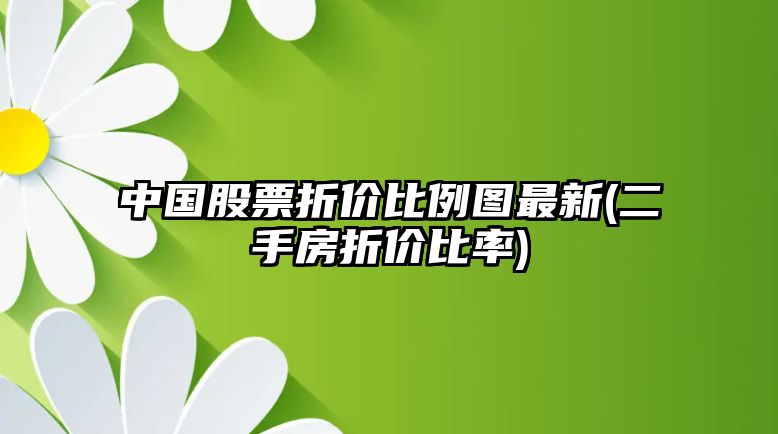 中國股票折價(jià)比例圖最新(二手房折價(jià)比率)