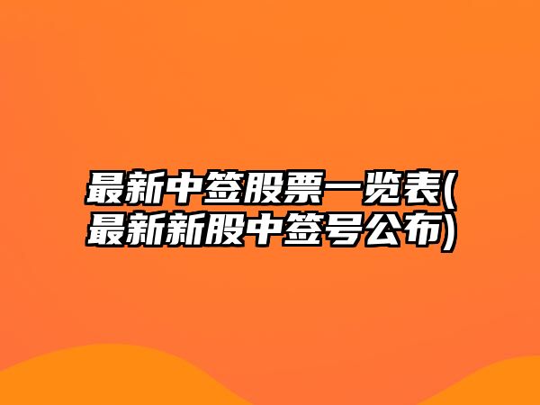 最新中簽股票一覽表(最新新股中簽號公布)