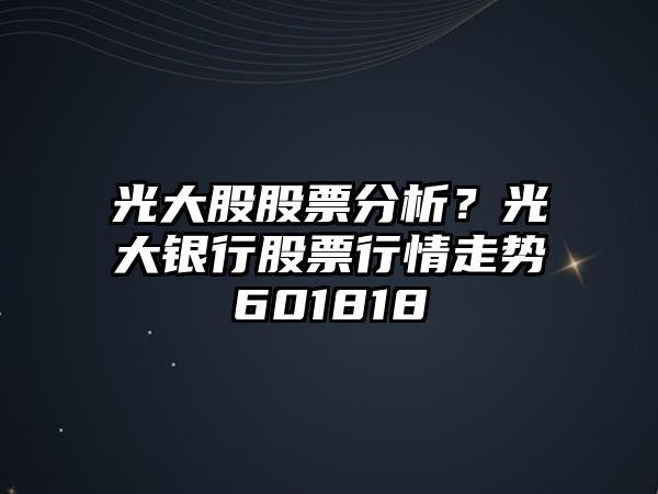 光大股股票分析？光大銀行股票行情走勢601818