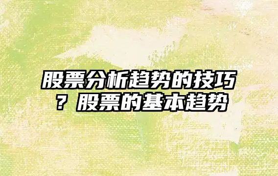 股票分析趨勢的技巧？股票的基本趨勢