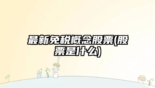 最新免稅概念股票(股票是什么)