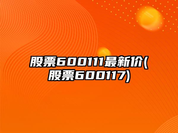 股票600111最新價(jià)(股票600117)