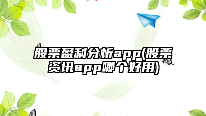 股票盈利分析app(股票資訊app哪個(gè)好用)