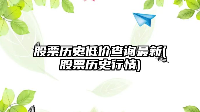 股票歷史低價(jià)查詢(xún)最新(股票歷史行情)