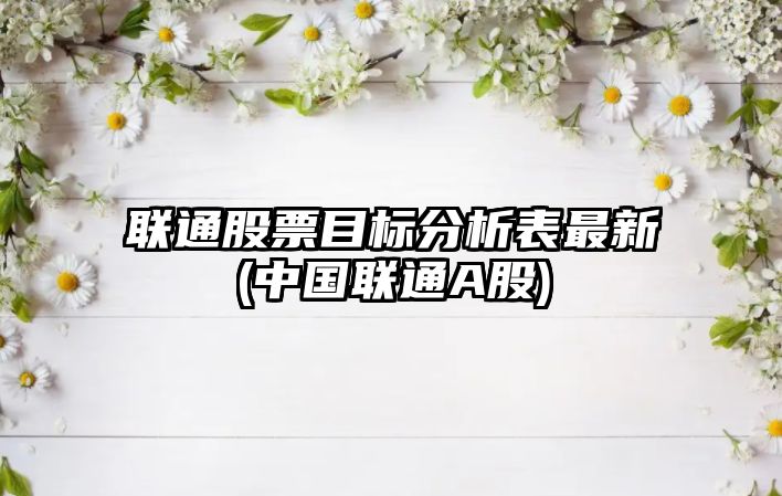 聯(lián)通股票目標分析表最新(中國聯(lián)通A股)