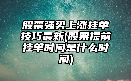 股票強勢上漲掛單技巧最新(股票提前掛單時(shí)間是什么時(shí)間)