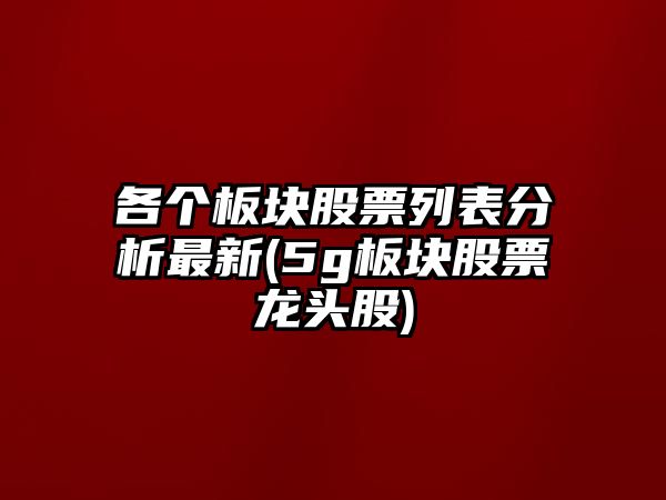 各個(gè)板塊股票列表分析最新(5g板塊股票龍頭股)